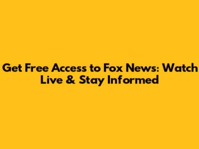 Get Free Access to Fox News: Watch Live & Stay Informed