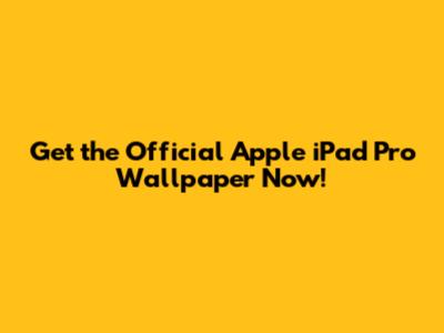 Get the Official Apple iPad Pro Wallpaper Now!