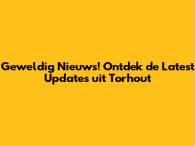 Geweldig Nieuws! Ontdek de Latest Updates uit Torhout