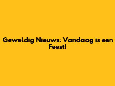 Geweldig Nieuws: Vandaag is een Feest!