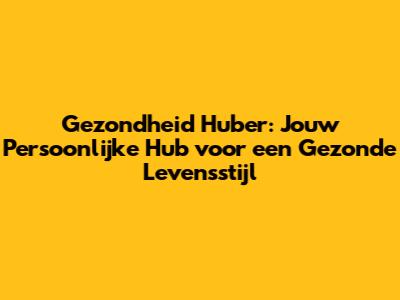 Gezondheid Huber: Jouw Persoonlijke Hub voor een Gezonde Levensstijl