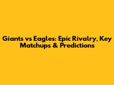 Giants vs Eagles: Epic Rivalry, Key Matchups & Predictions