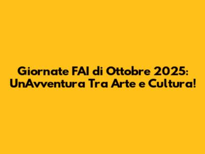 Giornate FAI di Ottobre 2025: Un'Avventura Tra Arte e Cultura!