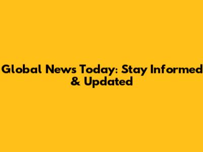 Global News Today: Stay Informed & Updated