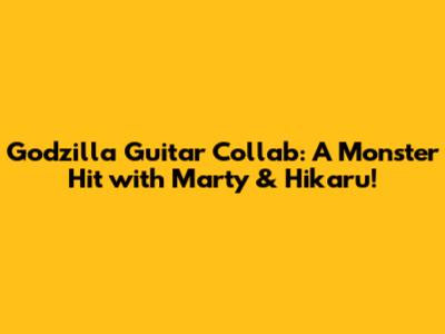 Godzilla Guitar Collab: A Monster Hit with Marty & Hikaru!