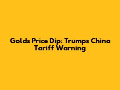 Gold's Price Dip: Trump's China Tariff Warning