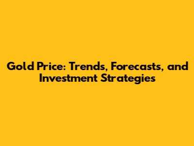 Gold Price: Trends, Forecasts, and Investment Strategies