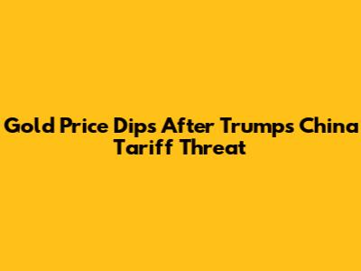 Gold Price Dips After Trump's China Tariff Threat