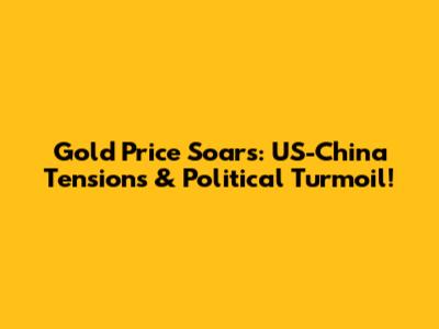 Gold Price Soars: US-China Tensions & Political Turmoil!