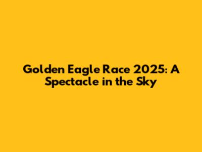 Golden Eagle Race 2025: A Spectacle in the Sky