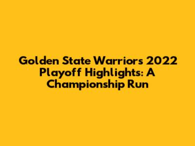 Golden State Warriors 2022 Playoff Highlights: A Championship Run