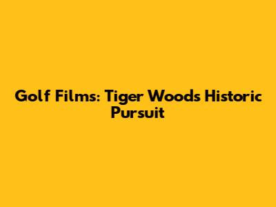 Golf Films: Tiger Woods' Historic Pursuit
