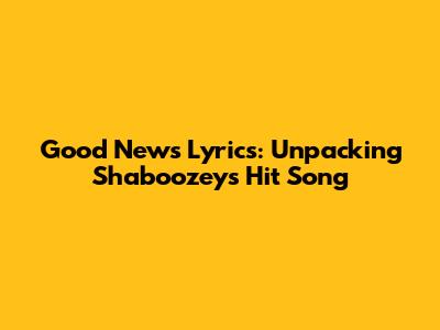Good News Lyrics: Unpacking Shaboozey's Hit Song