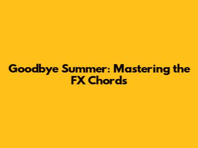 Goodbye Summer: Mastering the FX Chords