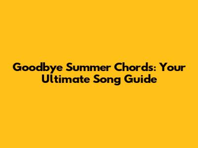 Goodbye Summer Chords: Your Ultimate Song Guide