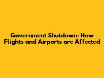 Government Shutdown: How Flights and Airports are Affected