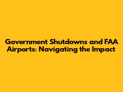 Government Shutdowns and FAA Airports: Navigating the Impact