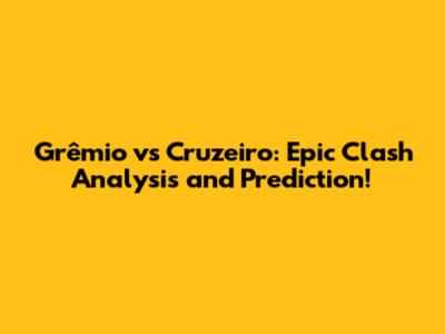Grêmio vs Cruzeiro: Epic Clash Analysis and Prediction!