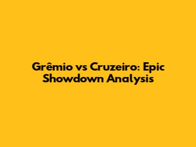 Grêmio vs Cruzeiro: Epic Showdown Analysis