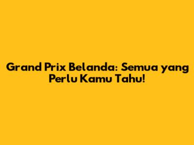 Grand Prix Belanda: Semua yang Perlu Kamu Tahu!