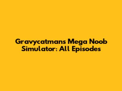 Gravycatman's Mega Noob Simulator: All Episodes