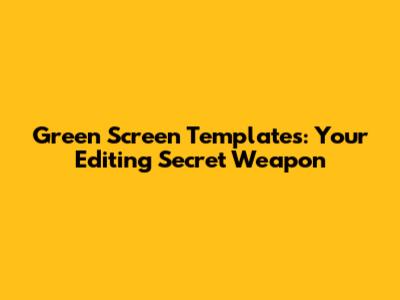 Green Screen Templates: Your Editing Secret Weapon