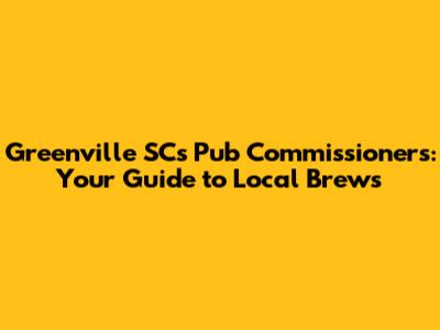 Greenville SC's Pub Commissioners: Your Guide to Local Brews