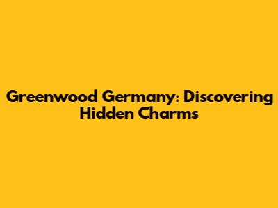 Greenwood Germany: Discovering Hidden Charms