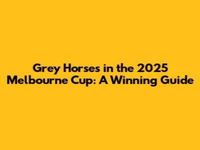 Grey Horses in the 2025 Melbourne Cup: A Winning Guide