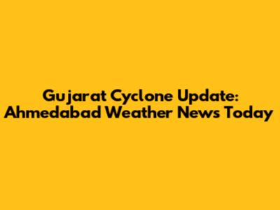 Gujarat Cyclone Update: Ahmedabad Weather News Today