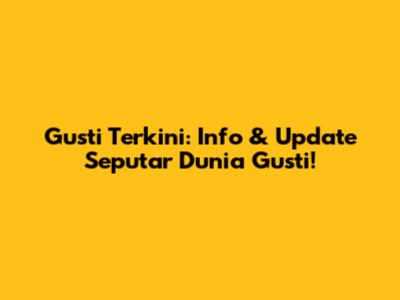 Gusti Terkini: Info & Update Seputar Dunia Gusti!
