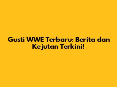 Gusti WWE Terbaru: Berita dan Kejutan Terkini!