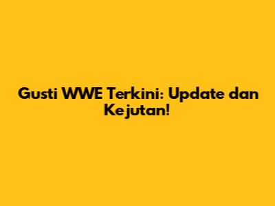 Gusti WWE Terkini: Update dan Kejutan!