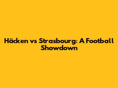 Häcken vs Strasbourg: A Football Showdown