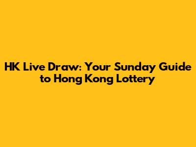 HK Live Draw: Your Sunday Guide to Hong Kong Lottery