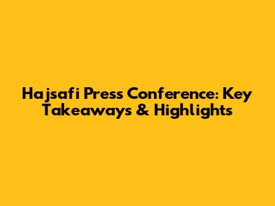 Hajsafi Press Conference: Key Takeaways & Highlights