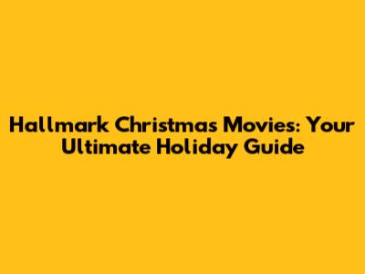 Hallmark Christmas Movies: Your Ultimate Holiday Guide