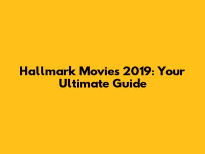 Hallmark Movies 2019: Your Ultimate Guide