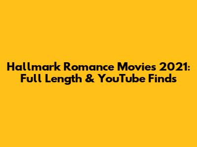 Hallmark Romance Movies 2021: Full Length & YouTube Finds