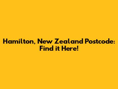 Hamilton, New Zealand Postcode: Find it Here!