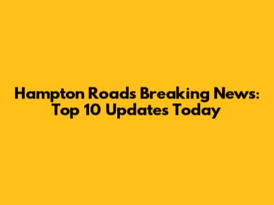 Hampton Roads Breaking News: Top 10 Updates Today