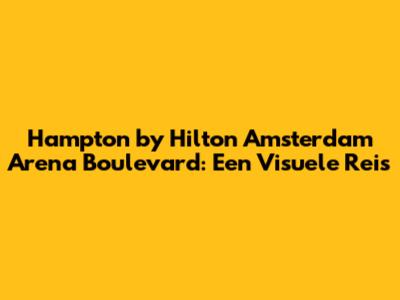 Hampton by Hilton Amsterdam Arena Boulevard: Een Visuele Reis