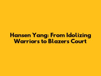 Hansen Yang: From Idolizing Warriors to Blazer's Court