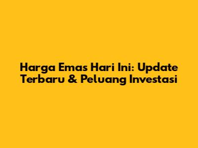 Harga Emas Hari Ini: Update Terbaru & Peluang Investasi