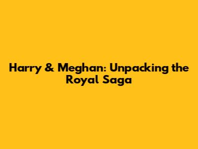 Harry & Meghan: Unpacking the Royal Saga
