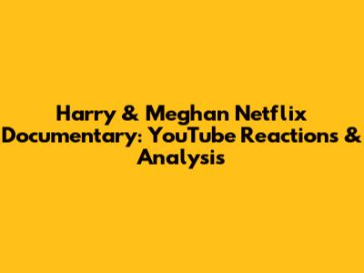 Harry & Meghan Netflix Documentary: YouTube Reactions & Analysis