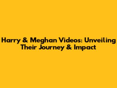 Harry & Meghan Videos: Unveiling Their Journey & Impact