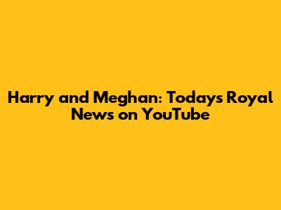 Harry and Meghan: Today's Royal News on YouTube