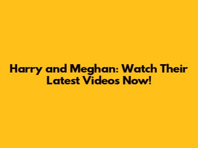 Harry and Meghan: Watch Their Latest Videos Now!