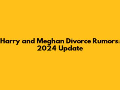 Harry and Meghan Divorce Rumors: 2024 Update